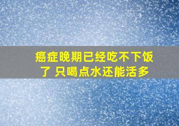 癌症晚期已经吃不下饭了 只喝点水还能活多